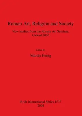 Art romain, religion et société : Nouvelles études du Séminaire d'art romain, Oxford 2005 - Roman Art, Religion and Society: New studies from the Roman Art Seminar, Oxford 2005