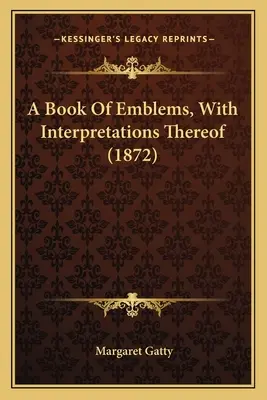 Un livre d'emblèmes et leur interprétation (1872) - A Book Of Emblems, With Interpretations Thereof (1872)