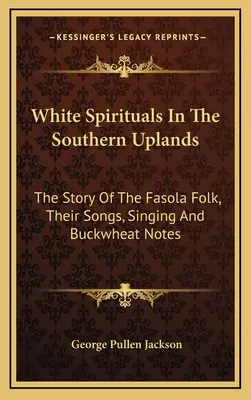 White Spirituals In The Southern Uplands : L'histoire du peuple Fasola, de ses chansons, de ses chants et de ses notes de sarrasin - White Spirituals In The Southern Uplands: The Story Of The Fasola Folk, Their Songs, Singing And Buckwheat Notes