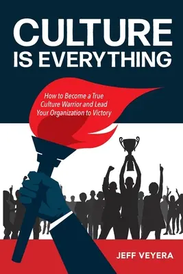 La culture, c'est tout : comment devenir un véritable guerrier de la culture et mener votre organisation à la victoire - Culture Is Everything: How to Become a True Culture Warrior and Lead Your Organization to Victory