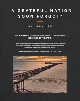 Une nation reconnaissante bientôt oubliée : l'histoire remarquable de la contribution de Southend à la défense de la nation - A Grateful Nation Soon Forgot: The remarkable story of Southend's contribution in defence of the nation