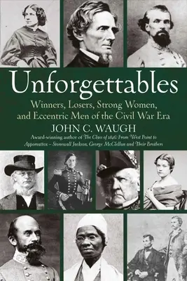 Unforgettables : Les vainqueurs, les perdants, les femmes fortes et les hommes excentriques de l'époque de la guerre civile - Unforgettables: Winners, Losers, Strong Women, and Eccentric Men of the Civil War Era