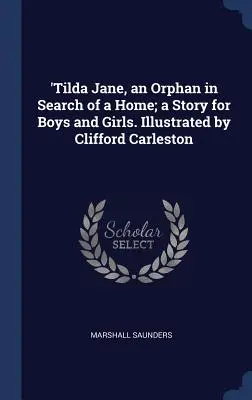 Tilda Jane, une orpheline à la recherche d'un foyer ; une histoire pour garçons et filles. Illustré par Clifford Carleston - 'Tilda Jane, an Orphan in Search of a Home; a Story for Boys and Girls. Illustrated by Clifford Carleston