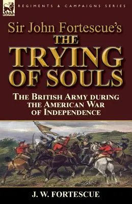 Le procès des âmes de Sir John Fortescue : l'armée britannique pendant la guerre d'indépendance américaine - Sir John Fortescue's The Trying of Souls: the British Army during the American War of Independence