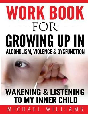 Cahier d'exercices pour grandir dans l'alcoolisme, la violence et le dysfonctionnement : Réveiller et écouter notre enfant intérieur - Workbook For Growing Up In Alcoholism, Violence & Dysfunction: Wakening and Listening To Our Inner Child