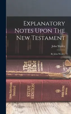 Notes explicatives sur le Nouveau Testament : Par John Wesley, - Explanatory Notes Upon The New Testament: By John Wesley,