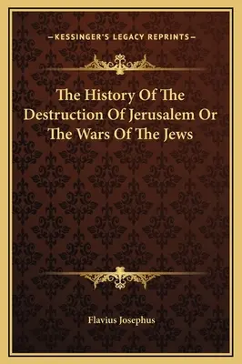 Histoire de la destruction de Jérusalem ou des guerres des Juifs - The History Of The Destruction Of Jerusalem Or The Wars Of The Jews