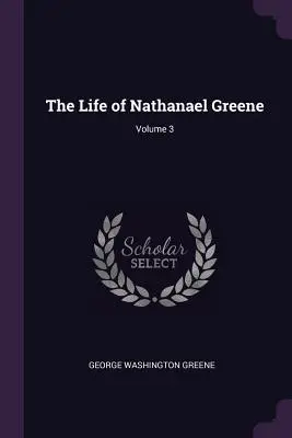 La vie de Nathanael Greene ; Volume 3 - The Life of Nathanael Greene; Volume 3