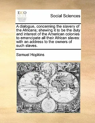 Un dialogue sur l'esclavage des Africains, montrant qu'il est du devoir et de l'intérêt des colonies américaines d'émanciper tous leurs esclaves africains. - A Dialogue, Concerning the Slavery of the Africans; Shewing It to Be the Duty and Interest of the American Colonies to Emancipate All Their African Sl