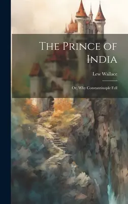 Le Prince des Indes ; ou pourquoi Constantinople est tombée - The Prince of India; Or, Why Constantinople Fell