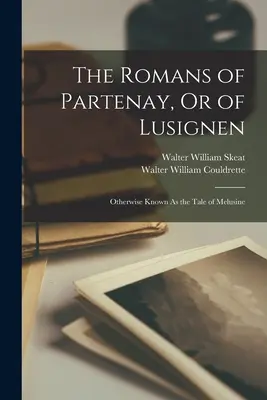 Les Romains de Partenay, ou de Lusignen : Les Romains de Partenay, ou de Lusignen, également connus sous le nom de conte de Mélusine - The Romans of Partenay, Or of Lusignen: Otherwise Known As the Tale of Melusine