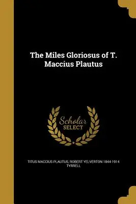 Le Miles Gloriosus de T. Maccius Plautus - The Miles Gloriosus of T. Maccius Plautus