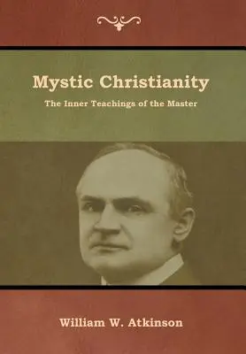 Le christianisme mystique : Les enseignements intérieurs du Maître - Mystic Christianity: The Inner Teachings of the Master