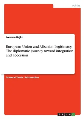 Union européenne et légitimité albanaise. Le voyage diplomatique vers l'intégration et l'adhésion - European Union and Albanian Legitimacy. The diplomatic journey toward integration and accession