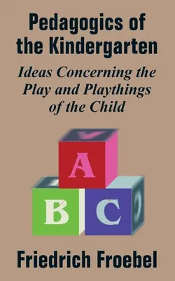 Pédagogie du jardin d'enfants : Idées concernant le jeu et les jouets de l'enfant - Pedagogics of the Kindergarten: Ideas Concerning the Play and Playthings of the Child