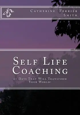 Self Life Coaching : 21 jours qui transformeront votre monde ! - Self Life Coaching: 21-Days That Will Transform Your World!