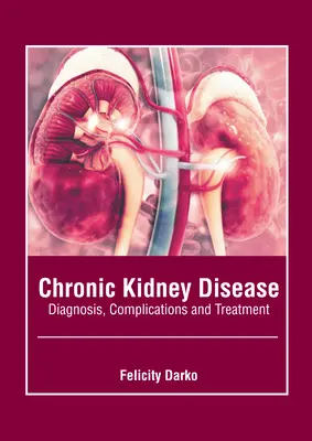 La maladie rénale chronique : Diagnostic, complications et traitement - Chronic Kidney Disease: Diagnosis, Complications and Treatment