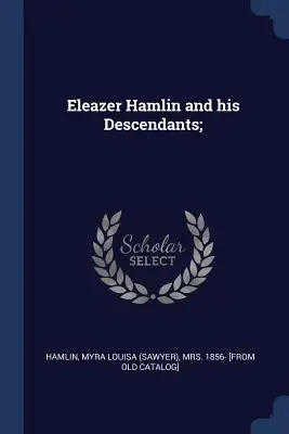 Eleazer Hamlin et ses descendants ; (Hamlin Myra Louisa (Sawyer) 1856-) - Eleazer Hamlin and his Descendants; (Hamlin Myra Louisa (Sawyer) 1856-)