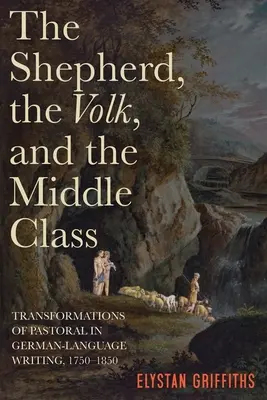 Le berger, le peuple et la classe moyenne : Les transformations de la pastorale dans les écrits de langue allemande, 1750-1850 - The Shepherd, the Volk, and the Middle Class: Transformations of Pastoral in German-Language Writing, 1750-1850