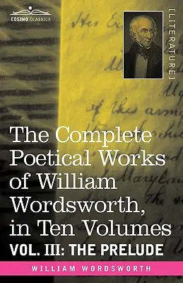 The Complete Poetical Works of William Wordsworth, in Ten Volumes - Vol. III : The Prelude (Les œuvres poétiques complètes de William Wordsworth, en dix volumes - Vol. III : Le prélude) - The Complete Poetical Works of William Wordsworth, in Ten Volumes - Vol. III: The Prelude