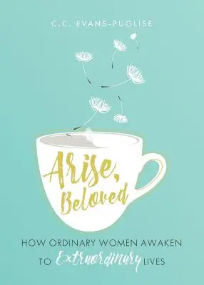 Arise Beloved : Comment les femmes ordinaires s'éveillent à des vies extraordinaires - Arise Beloved: How Ordinary Women Awaken to Extraordinary Lives