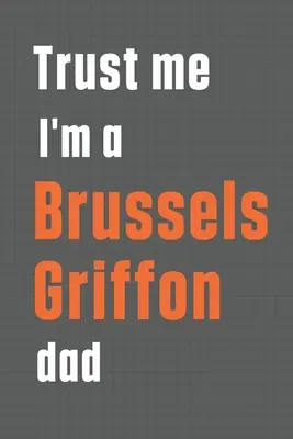 Croyez-moi, je suis un père de Griffon de Bruxelles : Pour les amateurs de Griffon de Bruxelles - Trust me I'm a Brussels Griffon dad: For Brussels Griffon Dog Dad