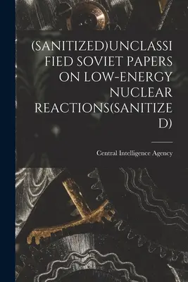 (Documents soviétiques non classifiés sur les réactions nucléaires à faible énergie (sanitized) - (Sanitized)Unclassified Soviet Papers on Low-Energy Nuclear Reactions(sanitized)