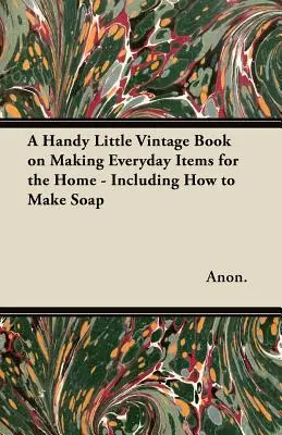 Un petit livre vintage pratique sur la fabrication d'objets quotidiens pour la maison - y compris la fabrication de savon - A Handy Little Vintage Book on Making Everyday Items for the Home - Including How to Make Soap