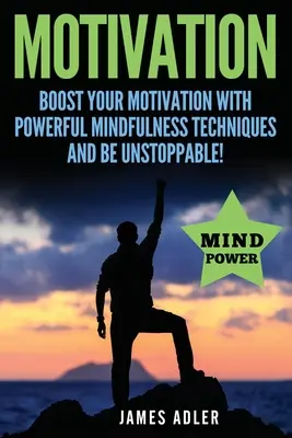 Motivation : Stimulez votre motivation avec de puissantes techniques de pleine conscience et devenez inarrêtable. - Motivation: Boost Your Motivation with Powerful Mindfulness Techniques and Be Unstoppable