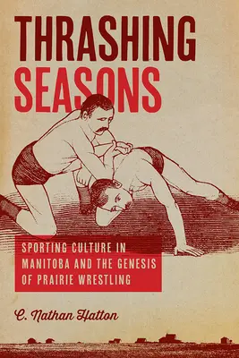 Thrashing Seasons : La culture sportive au Manitoba et la genèse de la lutte dans les Prairies - Thrashing Seasons: Sporting Culture in Manitoba and the Genesis of Prairie Wrestling