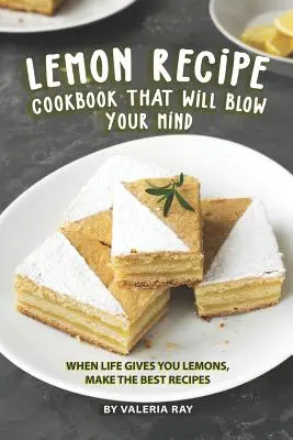 Le livre de recettes au citron qui vous épatera : Quand la vie vous donne des citrons, préparez les meilleures recettes. - Lemon Recipe Cookbook That Will Blow Your Mind: When Life Gives You Lemons, Make the Best Recipes