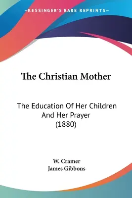 La mère chrétienne : L'éducation de ses enfants et sa prière (1880) - The Christian Mother: The Education Of Her Children And Her Prayer (1880)