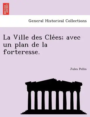 La Ville Des Cle Es ; Avec Un Plan de La Forteresse. - La Ville Des Cle Es; Avec Un Plan de La Forteresse.