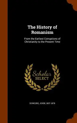 L'histoire du romanisme : Des premières corruptions du christianisme à nos jours - The History of Romanism: From the Earliest Corruptions of Christianity to the Present Time