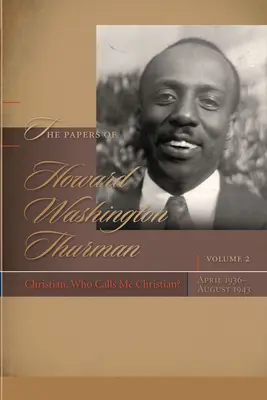 Les documents de Howard Washington Thurman : Chrétien, qui m'appelle chrétien, avril 1936-août 1943 - The Papers of Howard Washington Thurman: Christian, Who Calls Me Christian?, April 1936-August 1943