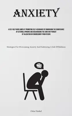 Anxiété : Un guide d'auto-assistance visant à promouvoir la confiance en soi en diminuant l'importance des opinions extérieures et en décourageant l'anxiété. - Anxiety: A Self Help Guide Aimed At Promoting Self-assurance By Diminishing The Significance Of External Opinions And Discourag