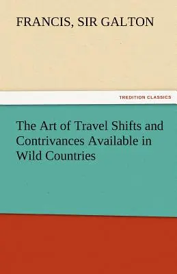 L'art du voyage Les déplacements et les artifices disponibles dans les pays sauvages - The Art of Travel Shifts and Contrivances Available in Wild Countries