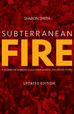 Le feu souterrain : Une histoire du radicalisme de la classe ouvrière aux États-Unis - Subterranean Fire: A History of Working-Class Radicalism in the United States