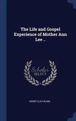 La vie et l'expérience évangélique de Mère Ann Lee ... - The Life and Gospel Experience of Mother Ann Lee ..