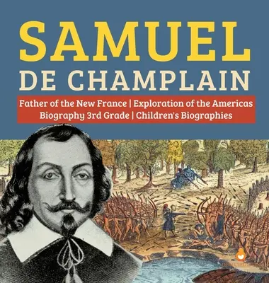 Samuel de Champlain Père de l'exploration des Amériques par la Nouvelle-France Biographies d'enfants de 3e année - Samuel de Champlain Father of the New France Exploration of the Americas Biography 3rd Grade Children's Biographies