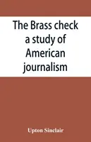 The brass check, une étude sur le journalisme américain - The brass check, a study of American journalism