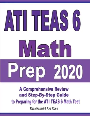 ATI TEAS 6 Math Prep 2020 : Une révision complète et un guide étape par étape pour se préparer à l'examen de mathématiques ATI TEAS 6 - ATI TEAS 6 Math Prep 2020: A Comprehensive Review and Step-By-Step Guide to Preparing for the ATI TEAS 6 Math Test