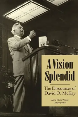 Une vision splendide : les discours de David O. McKay - A Vision Splendid: The Discourses of David O. McKay