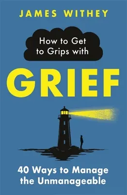 Comment faire face au chagrin : 40 façons de gérer l'ingérable - How to Get to Grips with Grief: 40 Ways to Manage the Unmanageable