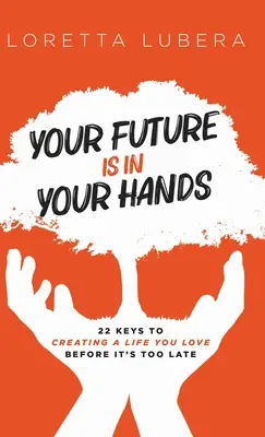 Votre avenir est entre vos mains : 22 clés pour créer une vie que vous aimez avant qu'il ne soit trop tard - Your Future Is in Your Hands: 22 Keys to Creating a Life You Love Before It's Too Late