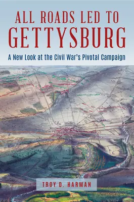 Tous les chemins mènent à Gettysburg : Un nouveau regard sur la bataille cruciale de la guerre de Sécession - All Roads Led to Gettysburg: A New Look at the Civil War's Pivotal Battle