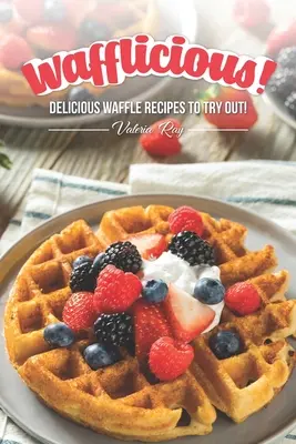 Wafflicious ! De délicieuses recettes de gaufres à essayer ! - Wafflicious!: Delicious Waffle Recipes to Try Out!