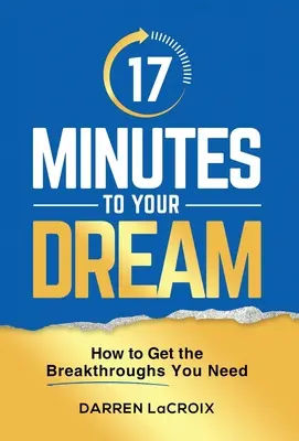 17 minutes pour réaliser votre rêve : comment obtenir les percées dont vous avez besoin - 17 Minutes To Your Dream: How To Get The Breakthroughs You Need