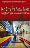 Pas de ville pour les hommes lents - Les bizarreries et les quiproquos de Hong Kong mis à nu - No City for Slow Men - Hong Kong's Quirks and Quandaries Laid Bare