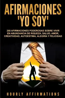 Afirmaciones Yo soy : 250 afirmaciones poderosas sobre vivir en abundancia de riqueza, salud, amor, creatividad, autoestima, alegra y felic - Afirmaciones Yo soy: 250 afirmaciones poderosas sobre vivir en abundancia de riqueza, salud, amor, creatividad, autoestima, alegra y felic